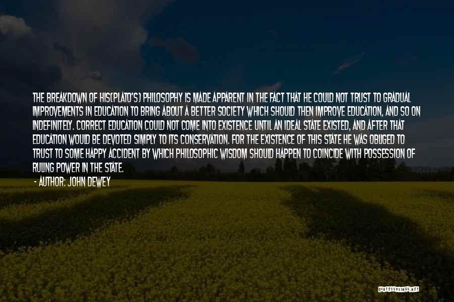 John Dewey Quotes: The Breakdown Of His(plato's) Philosophy Is Made Apparent In The Fact That He Could Not Trust To Gradual Improvements In