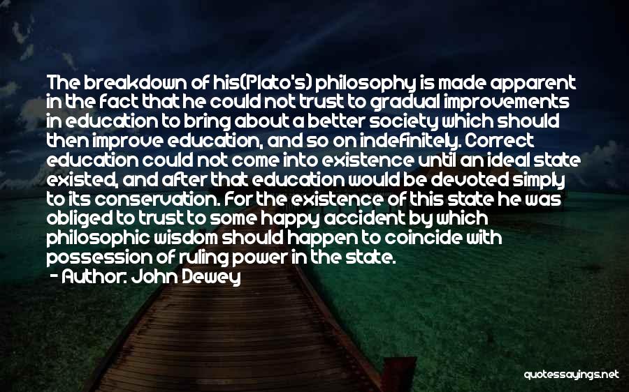 John Dewey Quotes: The Breakdown Of His(plato's) Philosophy Is Made Apparent In The Fact That He Could Not Trust To Gradual Improvements In