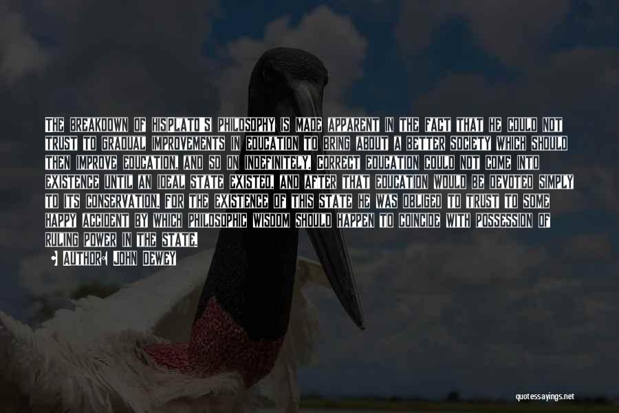 John Dewey Quotes: The Breakdown Of His(plato's) Philosophy Is Made Apparent In The Fact That He Could Not Trust To Gradual Improvements In