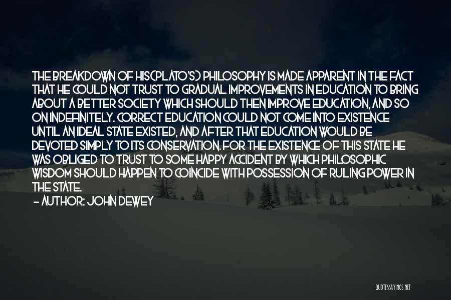 John Dewey Quotes: The Breakdown Of His(plato's) Philosophy Is Made Apparent In The Fact That He Could Not Trust To Gradual Improvements In