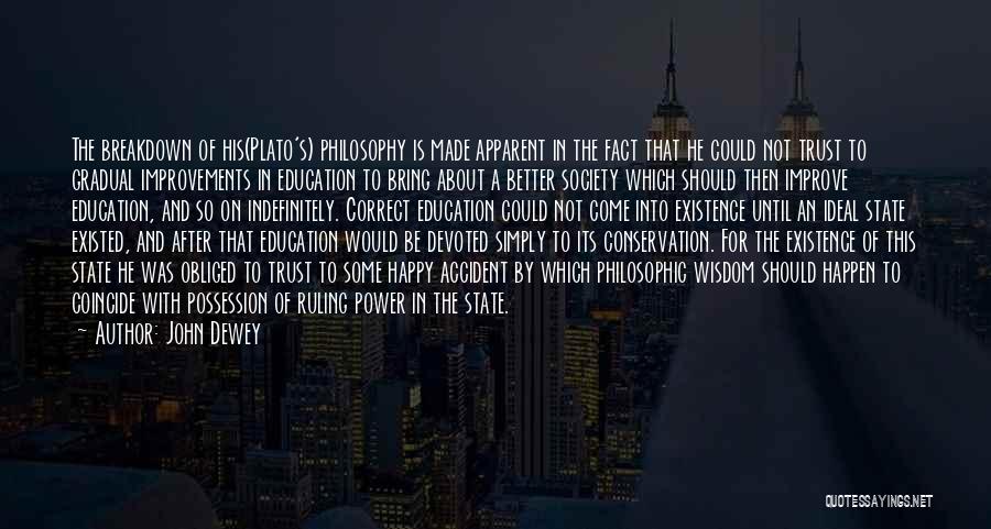 John Dewey Quotes: The Breakdown Of His(plato's) Philosophy Is Made Apparent In The Fact That He Could Not Trust To Gradual Improvements In