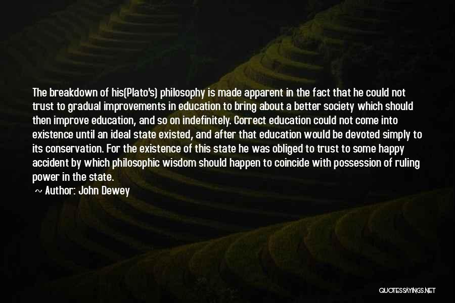 John Dewey Quotes: The Breakdown Of His(plato's) Philosophy Is Made Apparent In The Fact That He Could Not Trust To Gradual Improvements In