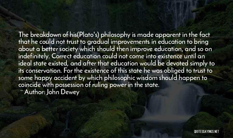 John Dewey Quotes: The Breakdown Of His(plato's) Philosophy Is Made Apparent In The Fact That He Could Not Trust To Gradual Improvements In