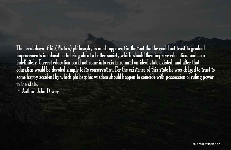 John Dewey Quotes: The Breakdown Of His(plato's) Philosophy Is Made Apparent In The Fact That He Could Not Trust To Gradual Improvements In