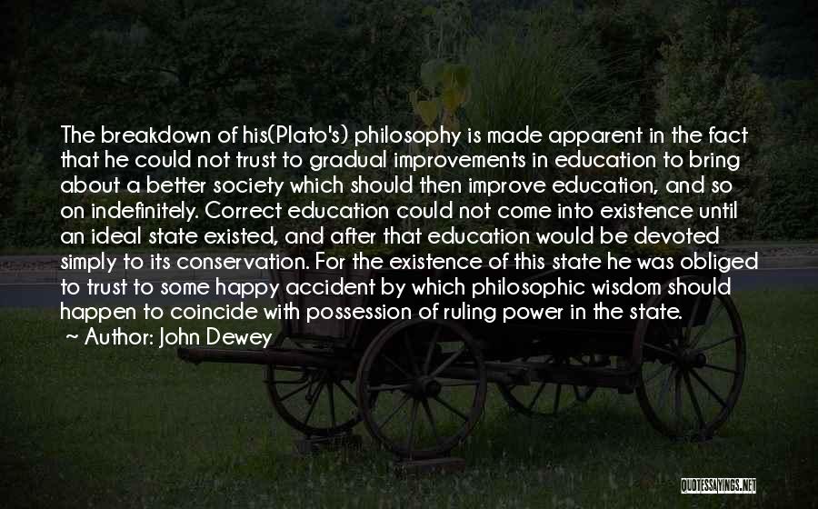 John Dewey Quotes: The Breakdown Of His(plato's) Philosophy Is Made Apparent In The Fact That He Could Not Trust To Gradual Improvements In