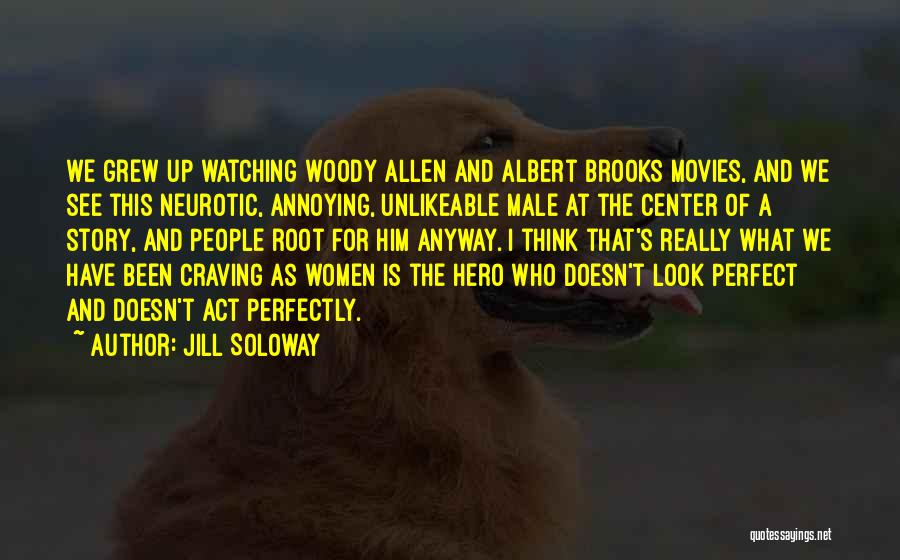 Jill Soloway Quotes: We Grew Up Watching Woody Allen And Albert Brooks Movies, And We See This Neurotic, Annoying, Unlikeable Male At The