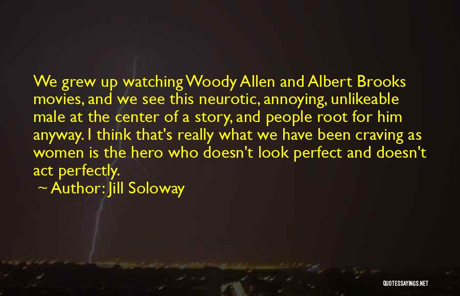 Jill Soloway Quotes: We Grew Up Watching Woody Allen And Albert Brooks Movies, And We See This Neurotic, Annoying, Unlikeable Male At The