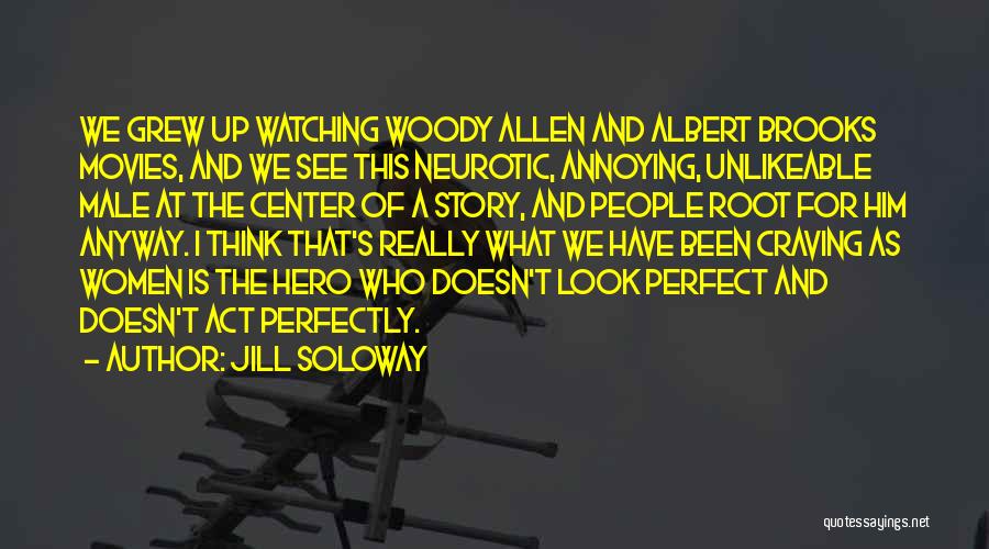 Jill Soloway Quotes: We Grew Up Watching Woody Allen And Albert Brooks Movies, And We See This Neurotic, Annoying, Unlikeable Male At The