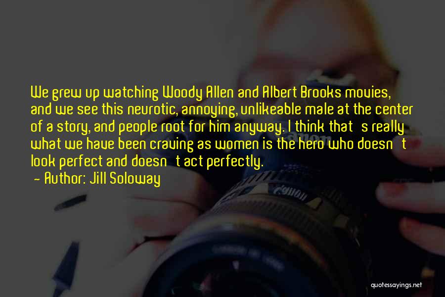 Jill Soloway Quotes: We Grew Up Watching Woody Allen And Albert Brooks Movies, And We See This Neurotic, Annoying, Unlikeable Male At The