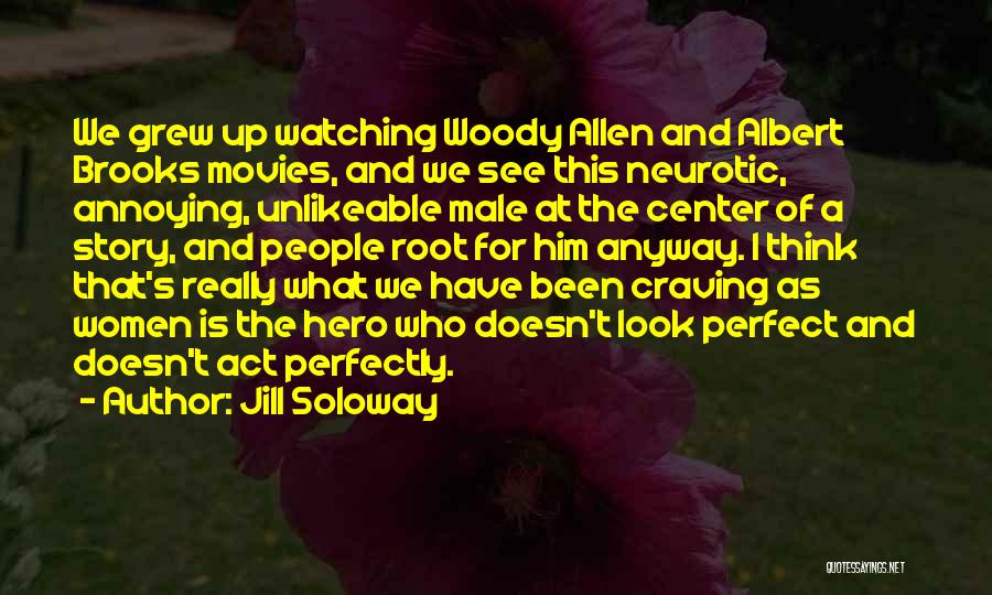 Jill Soloway Quotes: We Grew Up Watching Woody Allen And Albert Brooks Movies, And We See This Neurotic, Annoying, Unlikeable Male At The