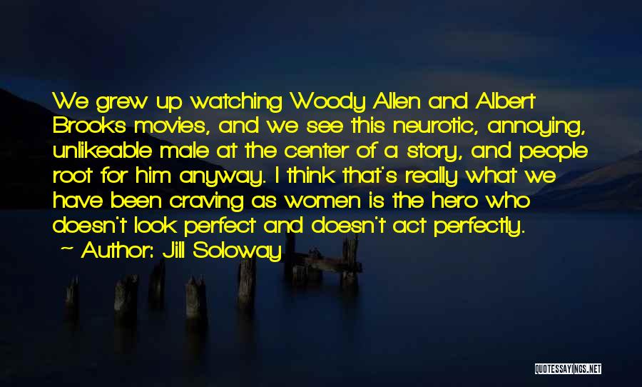 Jill Soloway Quotes: We Grew Up Watching Woody Allen And Albert Brooks Movies, And We See This Neurotic, Annoying, Unlikeable Male At The