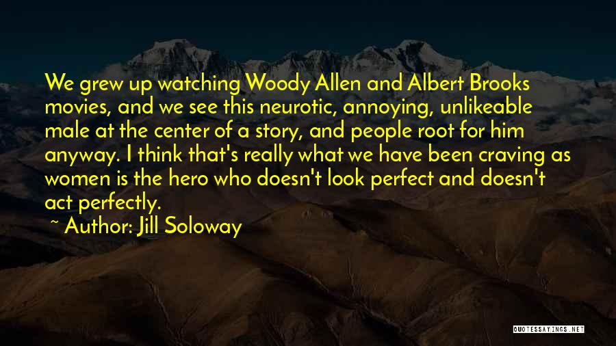 Jill Soloway Quotes: We Grew Up Watching Woody Allen And Albert Brooks Movies, And We See This Neurotic, Annoying, Unlikeable Male At The