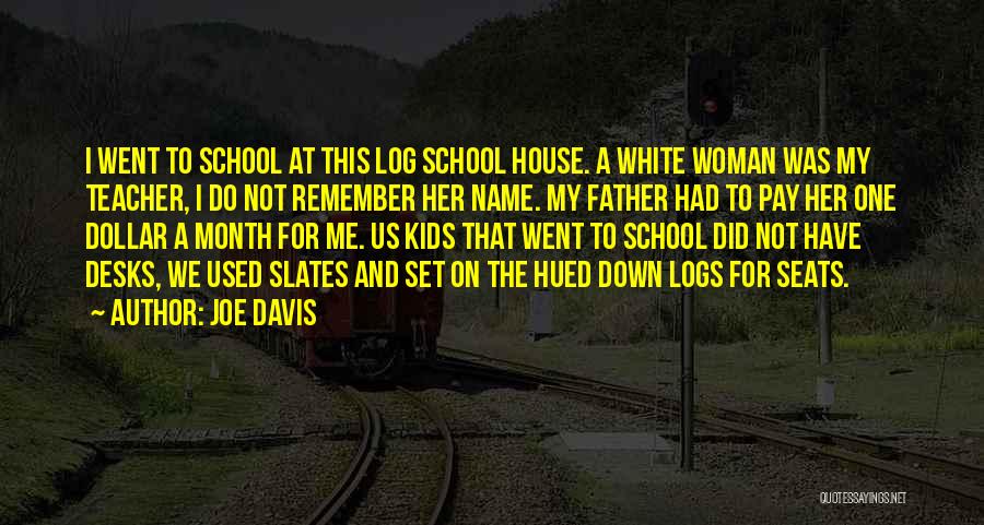 Joe Davis Quotes: I Went To School At This Log School House. A White Woman Was My Teacher, I Do Not Remember Her