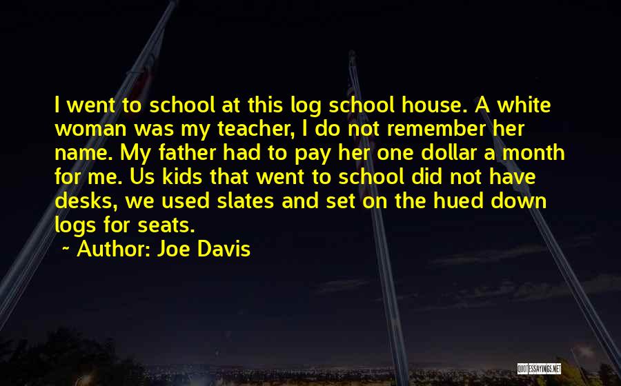 Joe Davis Quotes: I Went To School At This Log School House. A White Woman Was My Teacher, I Do Not Remember Her