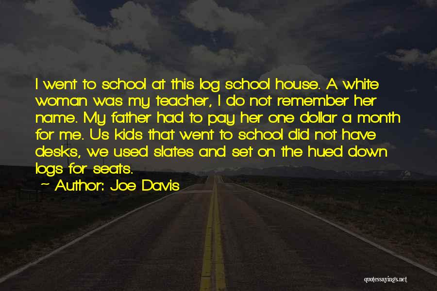 Joe Davis Quotes: I Went To School At This Log School House. A White Woman Was My Teacher, I Do Not Remember Her