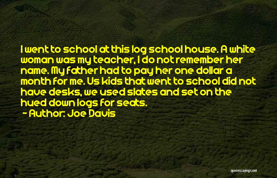 Joe Davis Quotes: I Went To School At This Log School House. A White Woman Was My Teacher, I Do Not Remember Her