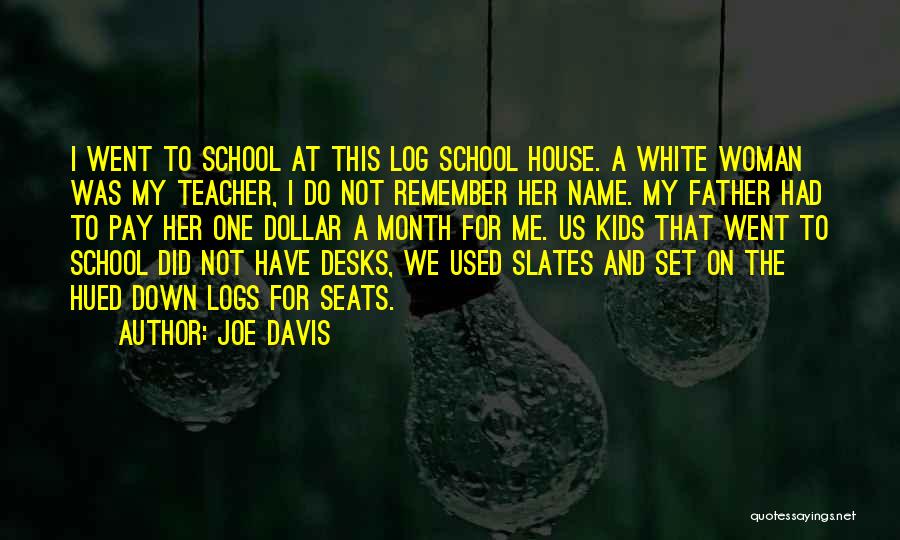 Joe Davis Quotes: I Went To School At This Log School House. A White Woman Was My Teacher, I Do Not Remember Her