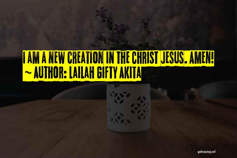Lailah Gifty Akita Quotes: I Am A New Creation In The Christ Jesus. Amen!