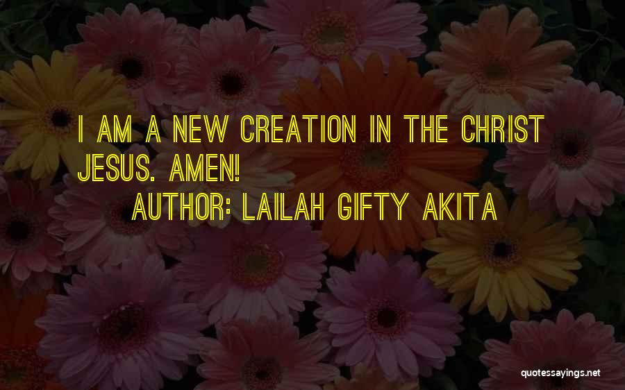 Lailah Gifty Akita Quotes: I Am A New Creation In The Christ Jesus. Amen!