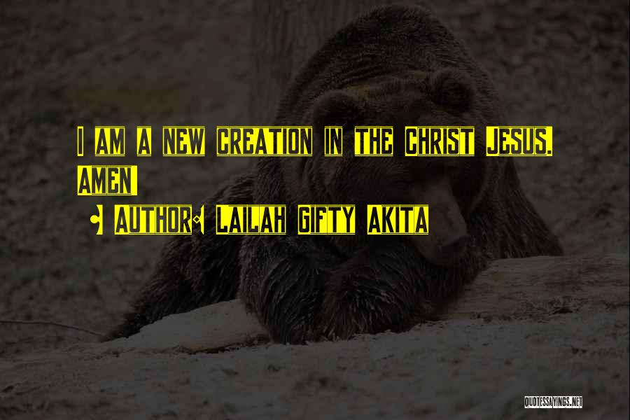 Lailah Gifty Akita Quotes: I Am A New Creation In The Christ Jesus. Amen!
