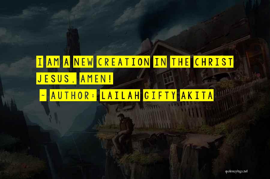 Lailah Gifty Akita Quotes: I Am A New Creation In The Christ Jesus. Amen!