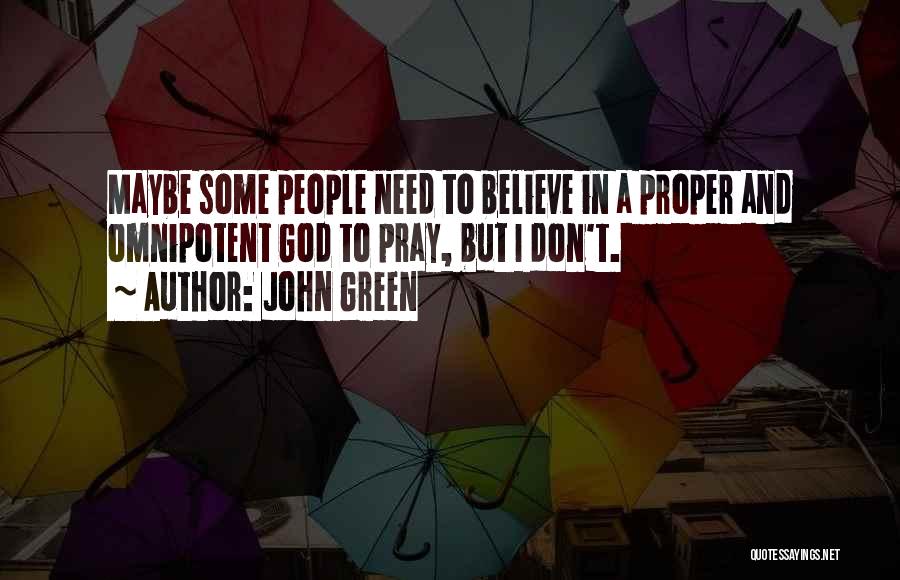 John Green Quotes: Maybe Some People Need To Believe In A Proper And Omnipotent God To Pray, But I Don't.