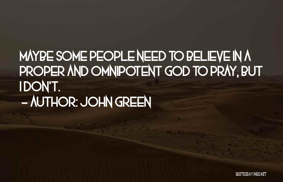 John Green Quotes: Maybe Some People Need To Believe In A Proper And Omnipotent God To Pray, But I Don't.