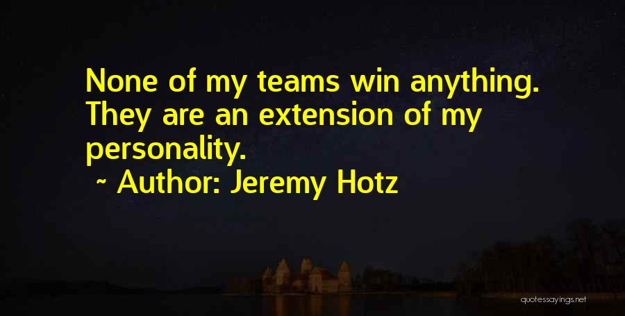 Jeremy Hotz Quotes: None Of My Teams Win Anything. They Are An Extension Of My Personality.
