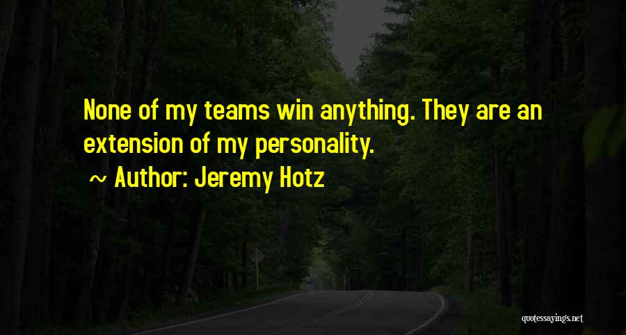 Jeremy Hotz Quotes: None Of My Teams Win Anything. They Are An Extension Of My Personality.