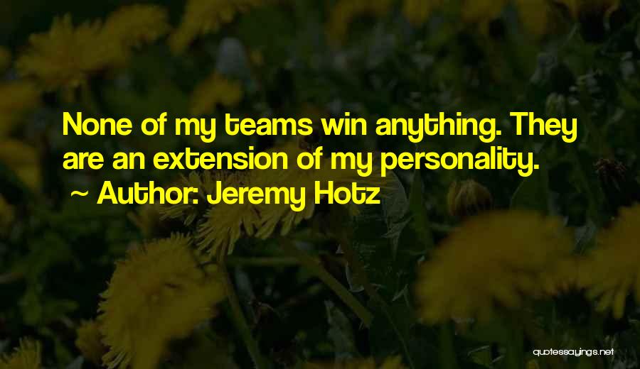 Jeremy Hotz Quotes: None Of My Teams Win Anything. They Are An Extension Of My Personality.