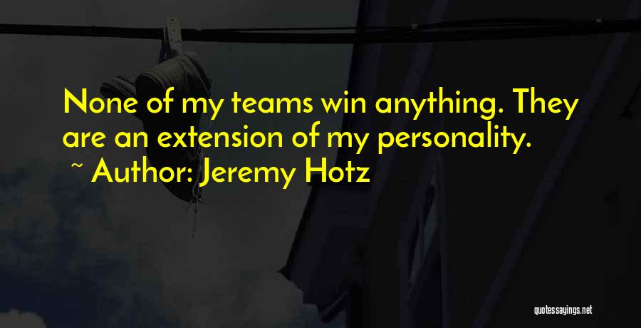 Jeremy Hotz Quotes: None Of My Teams Win Anything. They Are An Extension Of My Personality.