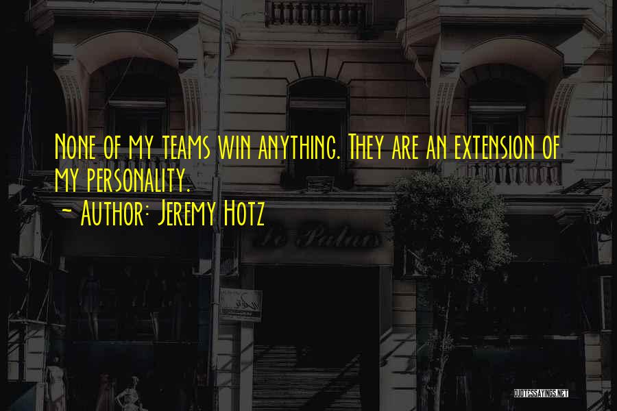 Jeremy Hotz Quotes: None Of My Teams Win Anything. They Are An Extension Of My Personality.