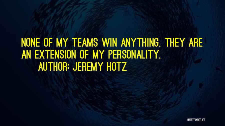 Jeremy Hotz Quotes: None Of My Teams Win Anything. They Are An Extension Of My Personality.