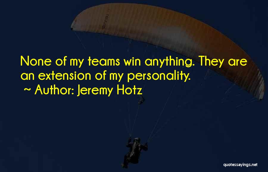 Jeremy Hotz Quotes: None Of My Teams Win Anything. They Are An Extension Of My Personality.