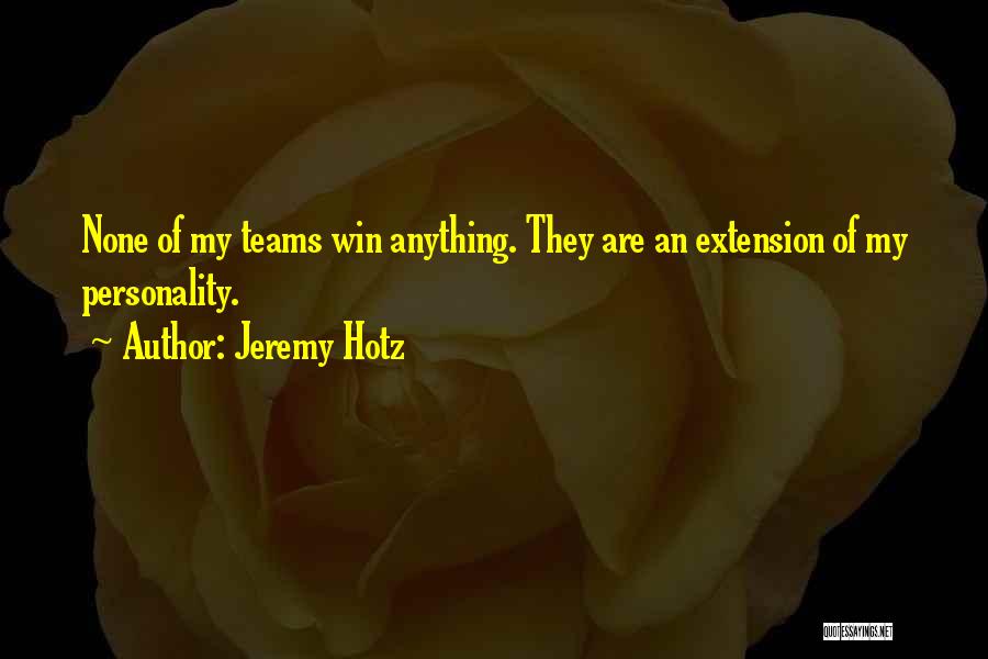 Jeremy Hotz Quotes: None Of My Teams Win Anything. They Are An Extension Of My Personality.