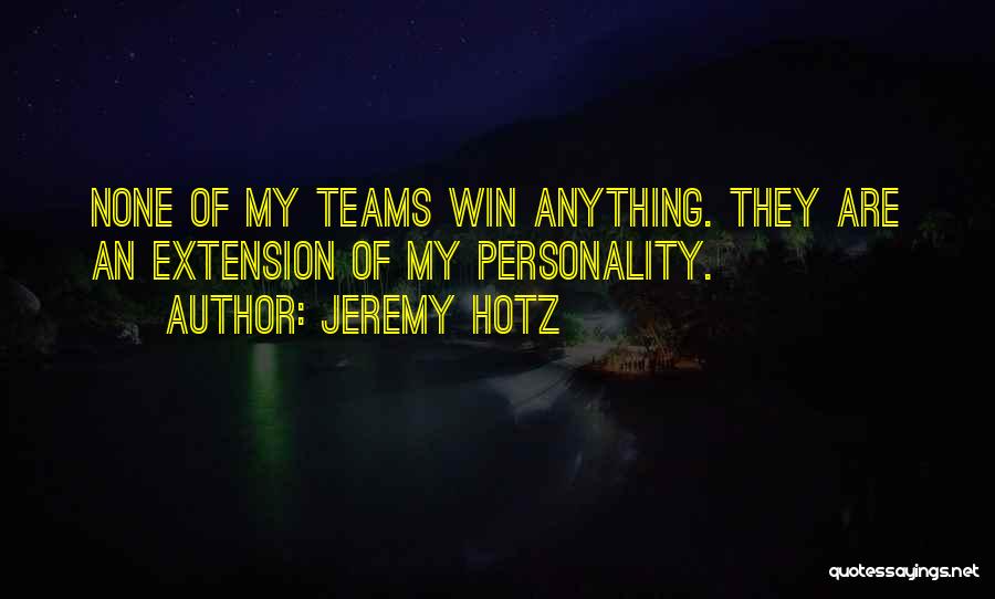 Jeremy Hotz Quotes: None Of My Teams Win Anything. They Are An Extension Of My Personality.