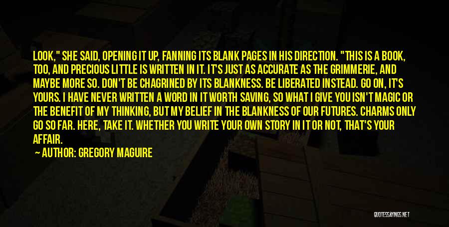 Gregory Maguire Quotes: Look, She Said, Opening It Up, Fanning Its Blank Pages In His Direction. This Is A Book, Too, And Precious