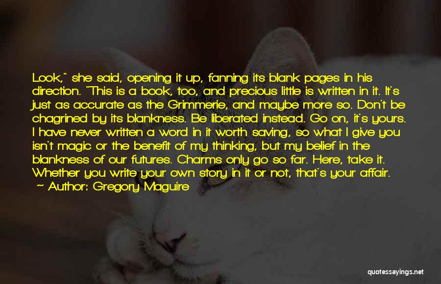 Gregory Maguire Quotes: Look, She Said, Opening It Up, Fanning Its Blank Pages In His Direction. This Is A Book, Too, And Precious