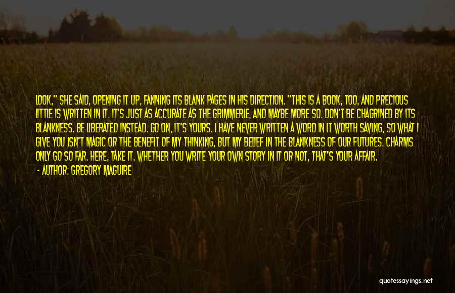 Gregory Maguire Quotes: Look, She Said, Opening It Up, Fanning Its Blank Pages In His Direction. This Is A Book, Too, And Precious