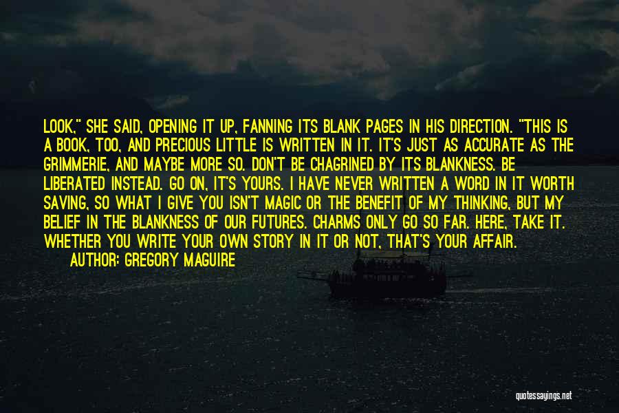 Gregory Maguire Quotes: Look, She Said, Opening It Up, Fanning Its Blank Pages In His Direction. This Is A Book, Too, And Precious