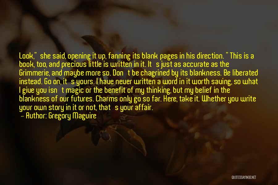 Gregory Maguire Quotes: Look, She Said, Opening It Up, Fanning Its Blank Pages In His Direction. This Is A Book, Too, And Precious