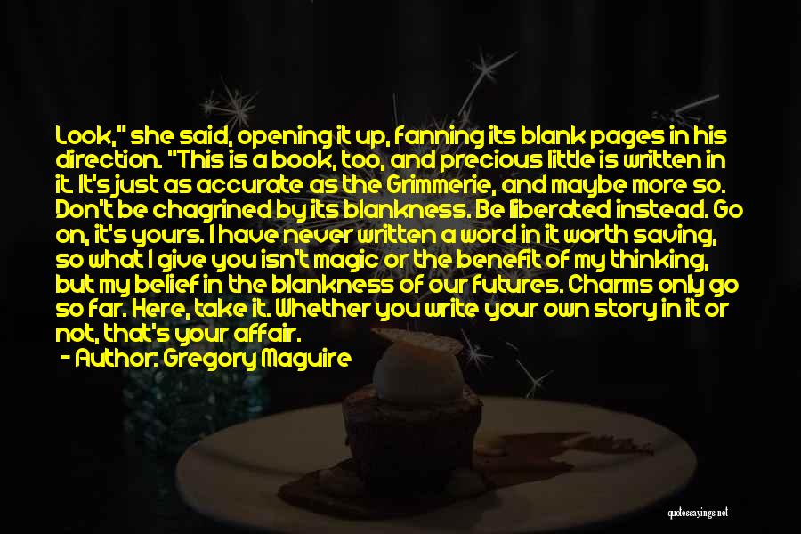 Gregory Maguire Quotes: Look, She Said, Opening It Up, Fanning Its Blank Pages In His Direction. This Is A Book, Too, And Precious