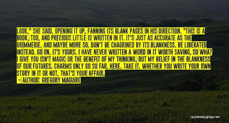 Gregory Maguire Quotes: Look, She Said, Opening It Up, Fanning Its Blank Pages In His Direction. This Is A Book, Too, And Precious
