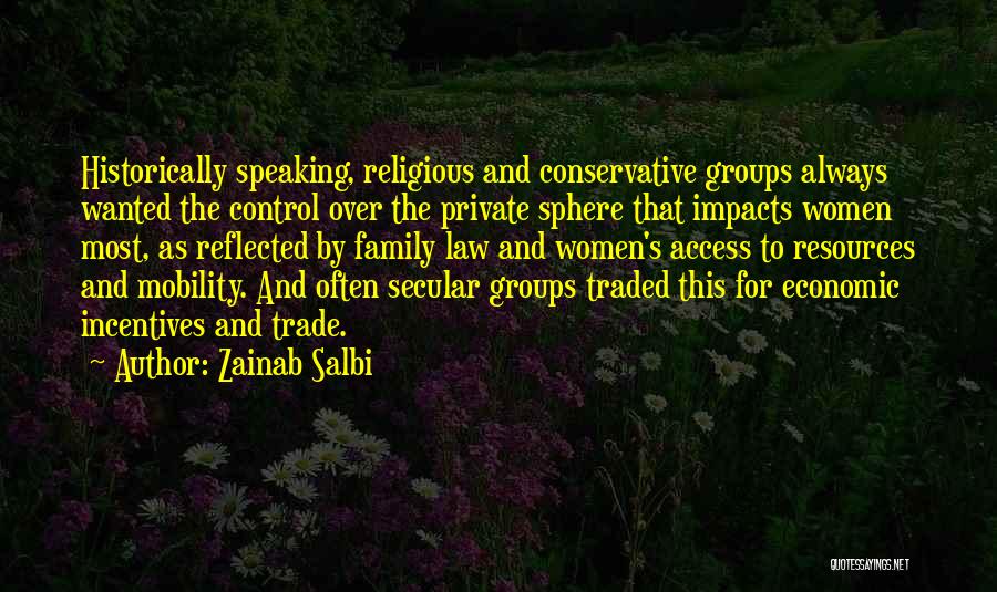 Zainab Salbi Quotes: Historically Speaking, Religious And Conservative Groups Always Wanted The Control Over The Private Sphere That Impacts Women Most, As Reflected