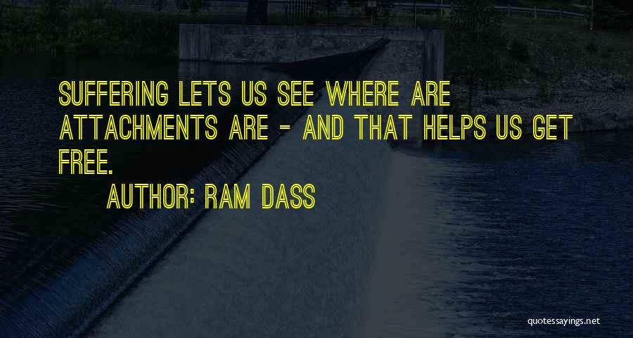 Ram Dass Quotes: Suffering Lets Us See Where Are Attachments Are - And That Helps Us Get Free.