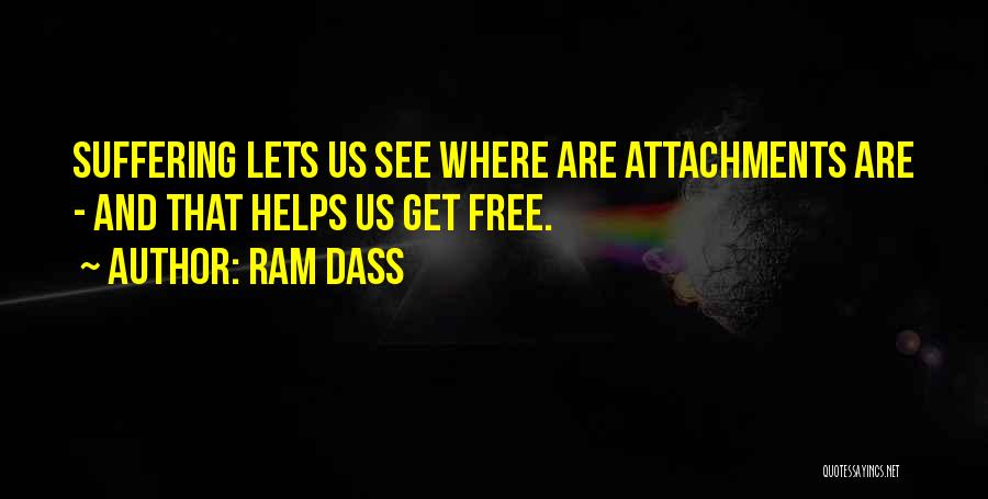 Ram Dass Quotes: Suffering Lets Us See Where Are Attachments Are - And That Helps Us Get Free.