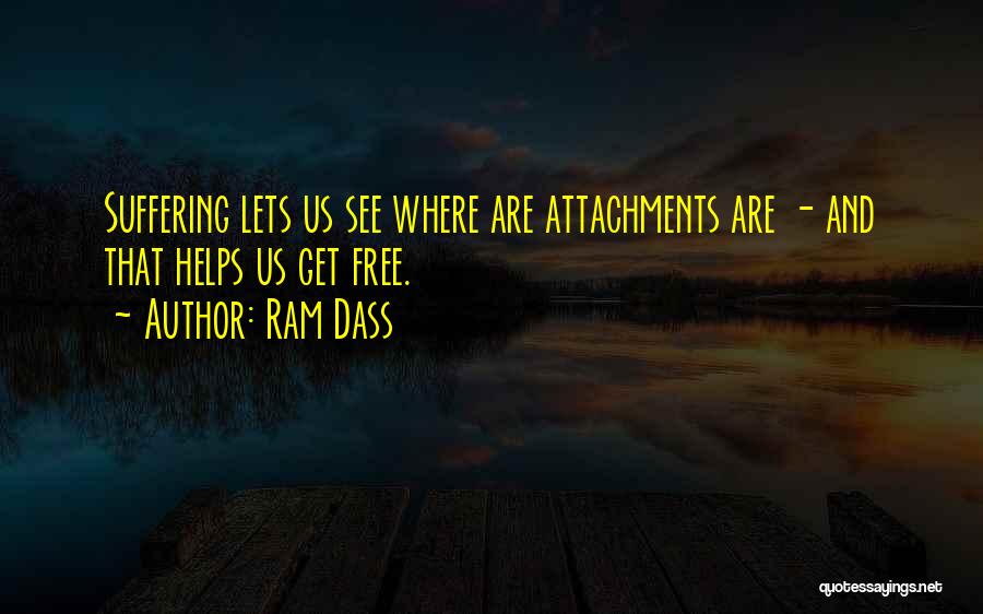 Ram Dass Quotes: Suffering Lets Us See Where Are Attachments Are - And That Helps Us Get Free.