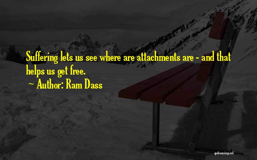 Ram Dass Quotes: Suffering Lets Us See Where Are Attachments Are - And That Helps Us Get Free.