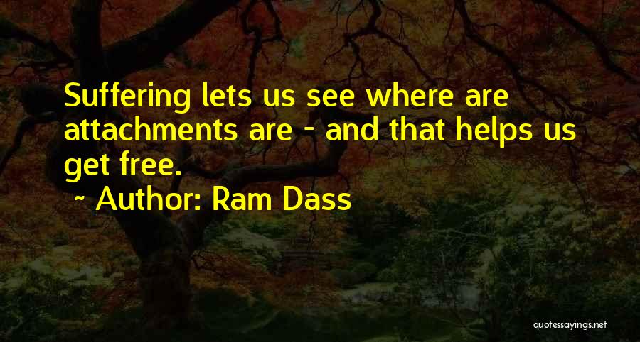 Ram Dass Quotes: Suffering Lets Us See Where Are Attachments Are - And That Helps Us Get Free.