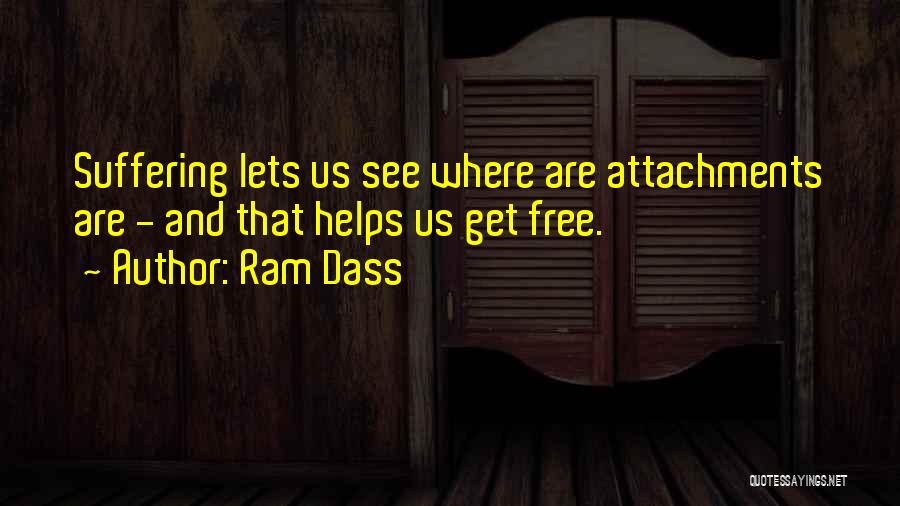 Ram Dass Quotes: Suffering Lets Us See Where Are Attachments Are - And That Helps Us Get Free.